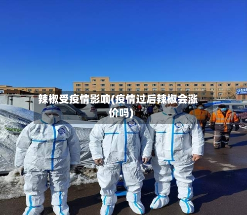 辣椒受疫情影响(疫情过后辣椒会涨价吗)