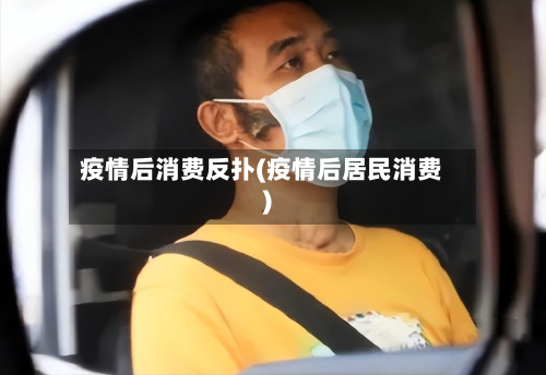 疫情后消费反扑(疫情后居民消费)-第2张图片