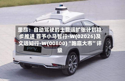 里昂：自动驾驶的士营运扩张计划稳步推进 首予小马智行-W(02026)及文远知行-W(00800)“跑赢大市”评级