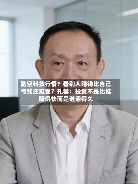 踏空科技行情？看别人赚钱比自己亏钱还难受？孔蓉：投资不是比谁赚得快而是谁活得久-第2张图片