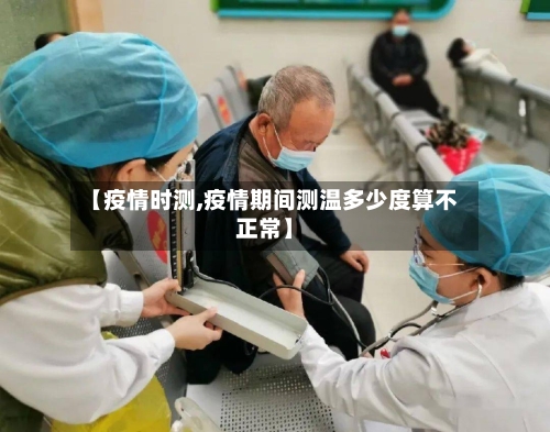 【疫情时测,疫情期间测温多少度算不正常】-第2张图片