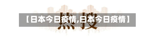 【日本今日疫情,曰本今日疫情】