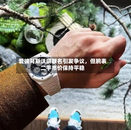 爱彼与斯沃琪联名引发争议，但腕表二手市价保持平稳-第2张图片