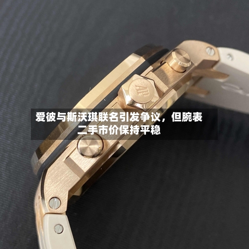 爱彼与斯沃琪联名引发争议，但腕表二手市价保持平稳