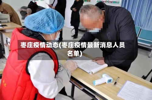 枣庄疫情动态(枣庄疫情最新消息人员名单)-第3张图片