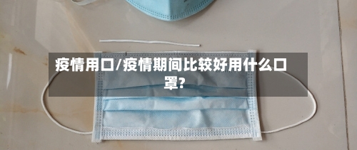 疫情用口/疫情期间比较好用什么口罩?