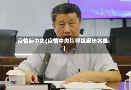 疫情后中央(疫情中央指导组组长名单)-第3张图片