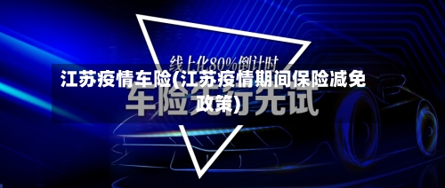 江苏疫情车险(江苏疫情期间保险减免政策)