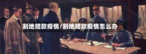 割地赔款疫情/割地赔款疫情怎么办-第2张图片