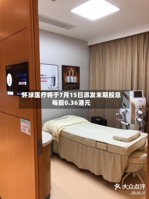 环球医疗将于7月15日派发末期股息每股0.36港元