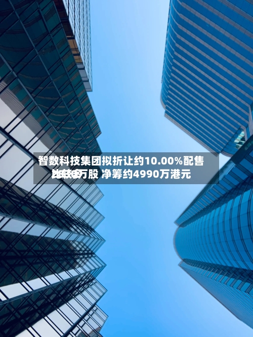 智数科技集团拟折让约10.00%配售比较多2830万股 净筹约4990万港元-第3张图片