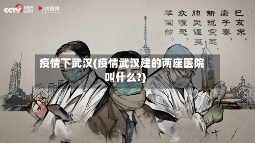 疫情下武汉(疫情武汉建的两座医院叫什么?)