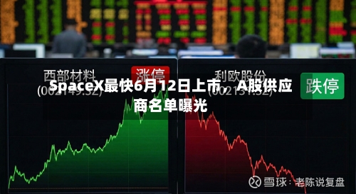 SpaceX最快6月12日上市	，A股供应商名单曝光-第2张图片
