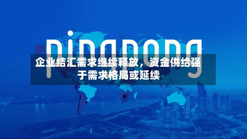 企业结汇需求继续释放，资金供给强于需求格局或延续