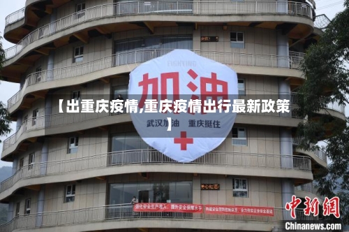 【出重庆疫情,重庆疫情出行最新政策】-第2张图片