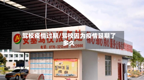 驾校疫情过期/驾校因为疫情延期了多久
