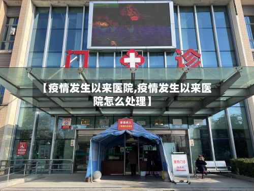【疫情发生以来医院,疫情发生以来医院怎么处理】