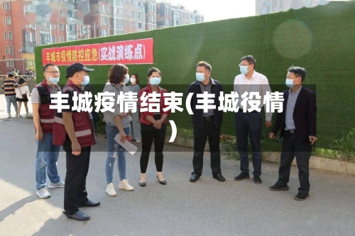 丰城疫情结束(丰城役情)