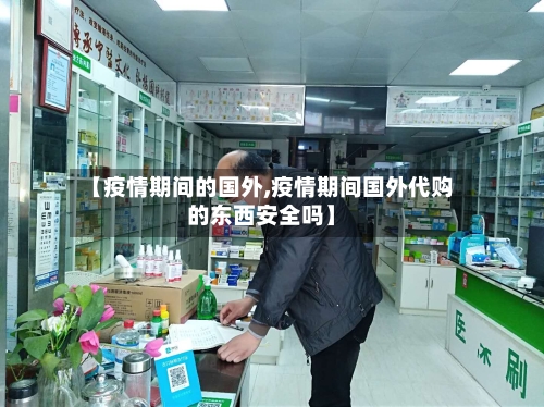 【疫情期间的国外,疫情期间国外代购的东西安全吗】