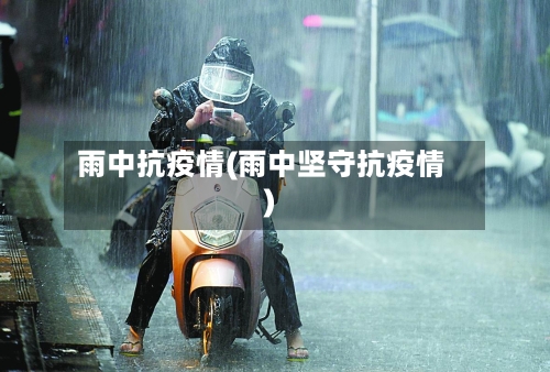 雨中抗疫情(雨中坚守抗疫情)
