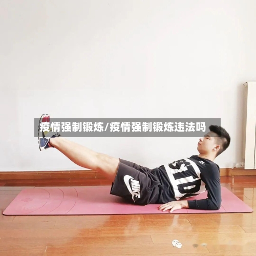 疫情强制锻炼/疫情强制锻炼违法吗