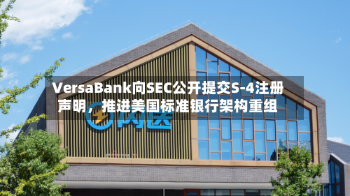 VersaBank向SEC公开提交S-4注册声明，推进美国标准银行架构重组-第2张图片