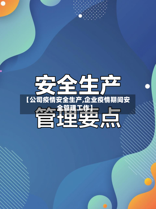 【公司疫情安全生产,企业疫情期间安全管理工作】