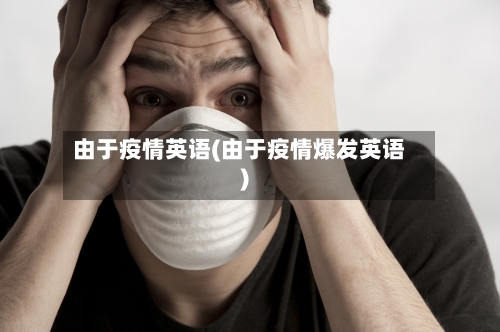 由于疫情英语(由于疫情爆发英语)-第2张图片