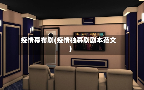疫情幕布剧(疫情独幕剧剧本范文)