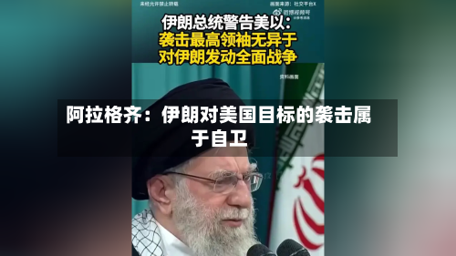 阿拉格齐：伊朗对美国目标的袭击属于自卫