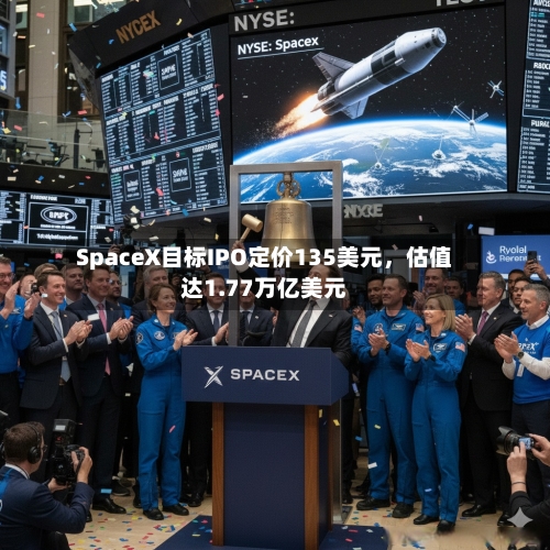 SpaceX目标IPO定价135美元	，估值达1.77万亿美元-第2张图片