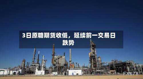 3日原糖期货收低，延续前一交易日跌势-第2张图片