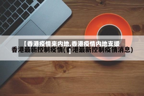 【香港疫情来内地,香港疫情内地支援】-第2张图片