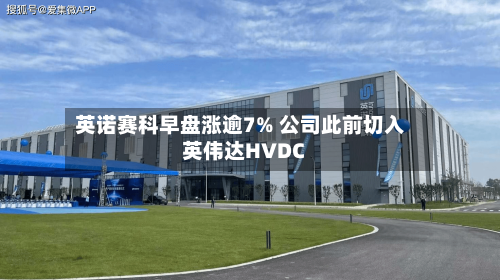 英诺赛科早盘涨逾7% 公司此前切入英伟达HVDC-第3张图片
