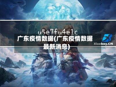 广东疫情数据(广东疫情数据最新消息)
