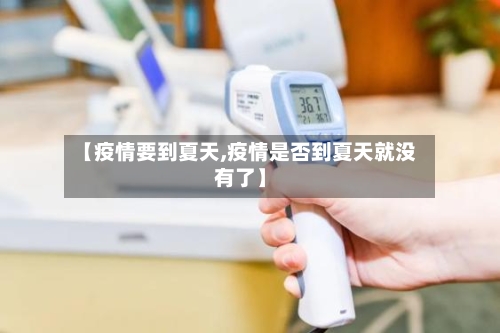 【疫情要到夏天,疫情是否到夏天就没有了】