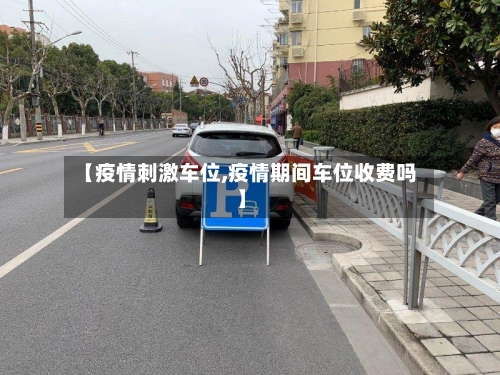 【疫情刺激车位,疫情期间车位收费吗】