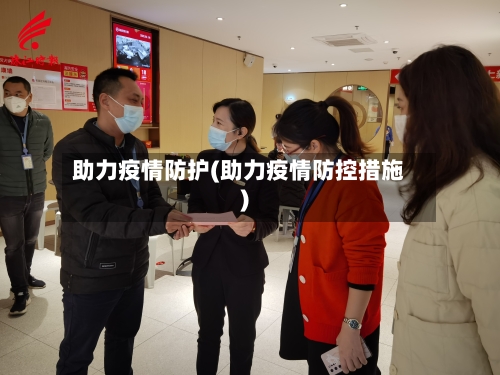 助力疫情防护(助力疫情防控措施)-第2张图片