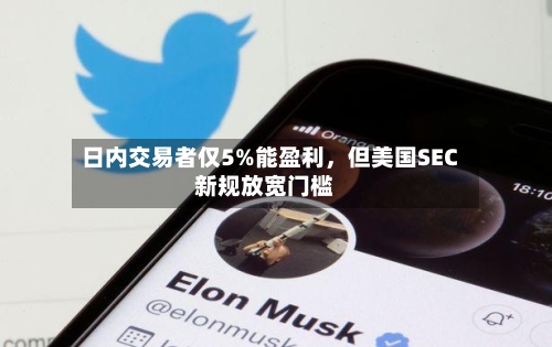 日内交易者仅5%能盈利，但美国SEC新规放宽门槛