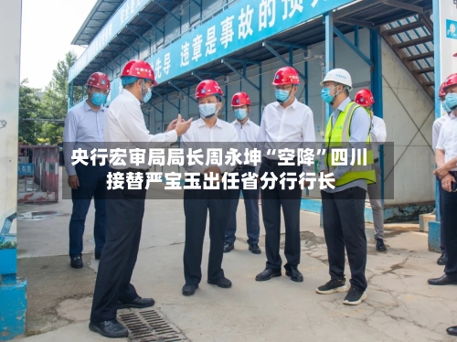 央行宏审局局长周永坤“空降”四川 接替严宝玉出任省分行行长-第3张图片