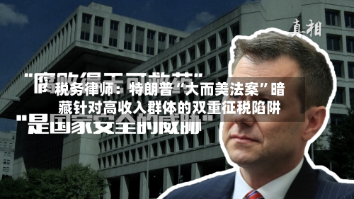 税务律师：特朗普“大而美法案	”暗藏针对高收入群体的双重征税陷阱-第3张图片