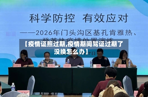 【疫情证照过期,疫情期间驾证过期了没换怎么办】-第2张图片