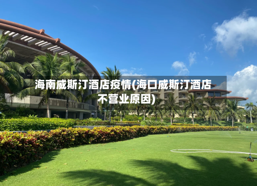 海南威斯汀酒店疫情(海口威斯汀酒店不营业原因)-第2张图片