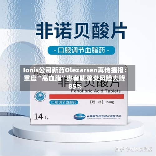 Ionis公司新药Olezarsen再传捷报：重度“高血脂”患者胰腺炎风险大降85%