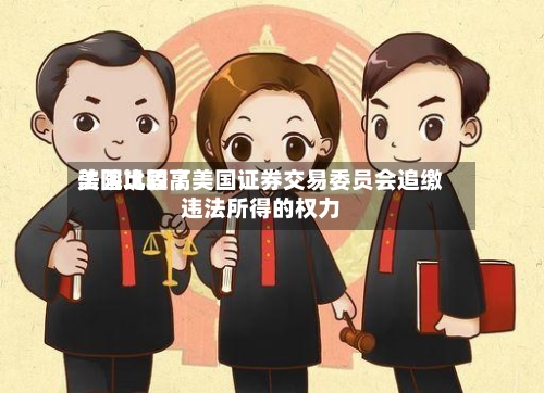 美国比较高法院巩固了美国证券交易委员会追缴违法所得的权力