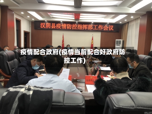 疫情配合政府(疫情当前配合好政府防控工作)
