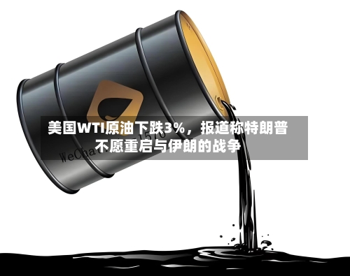 美国WTI原油下跌3%，报道称特朗普不愿重启与伊朗的战争-第3张图片