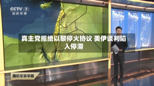 真主党拒绝以黎停火协议 美伊谈判陷入停滞-第3张图片