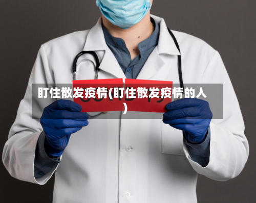 盯住散发疫情(盯住散发疫情的人)
