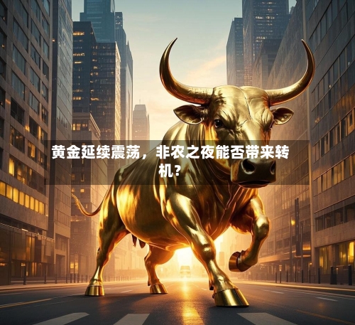 黄金延续震荡	，非农之夜能否带来转机？-第2张图片